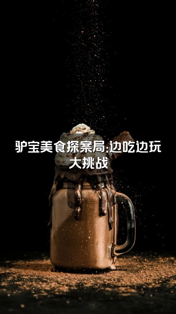抖音驴宝探案视频封面：驴宝美食探案局：边吃边玩大挑战